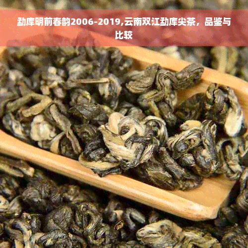 勐库明前春韵2006-2019,云南双江勐库尖茶，品鉴与比较