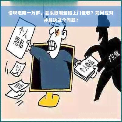 借呗逾期一万多，会采取哪些措上门催收？如何应对并解决这个问题？