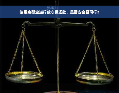 使用余额宝进行放心借还款，是否安全且可行？