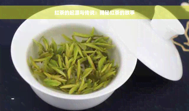 红茶的起源与传说：揭秘红茶的故事