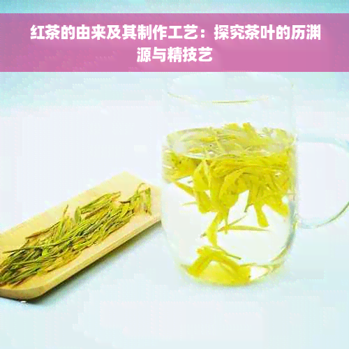 红茶的由来及其制作工艺：探究茶叶的历渊源与精技艺