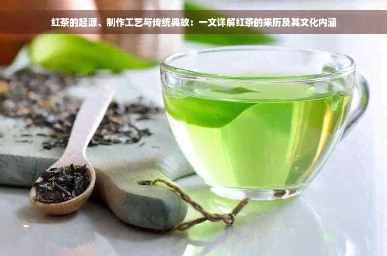 红茶的起源、制作工艺与传统典故：一文详解红茶的来历及其文化内涵