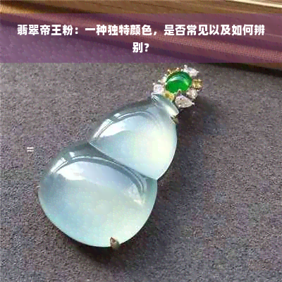 翡翠帝王粉：一种独特颜色，是否常见以及如何辨别？