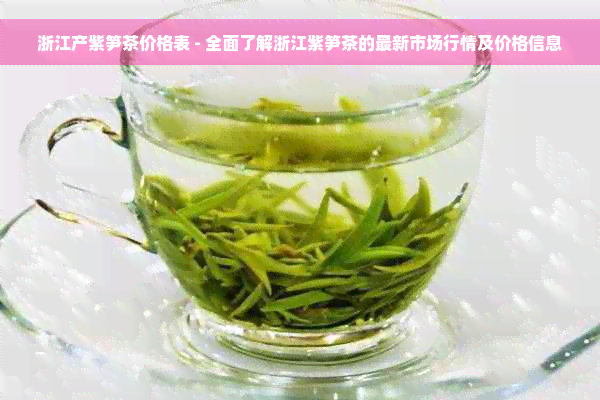 浙江产紫笋茶价格表 - 全面了解浙江紫笋茶的最新市场行情及价格信息