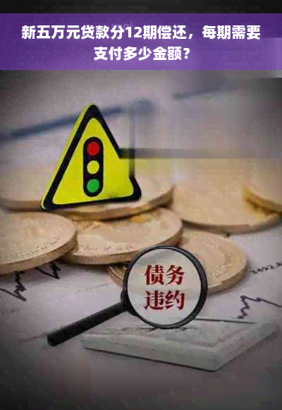 新五万元贷款分12期偿还，每期需要支付多少金额？