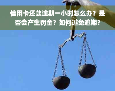 信用卡还款逾期一小时怎么办？是否会产生罚金？如何避免逾期？