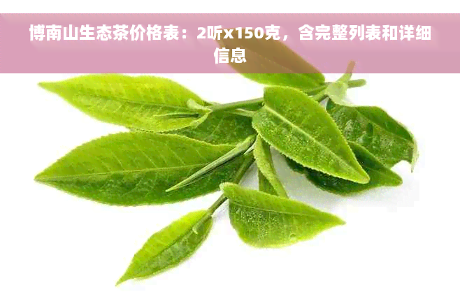 博南山生态茶价格表：2听x150克，含完整列表和详细信息