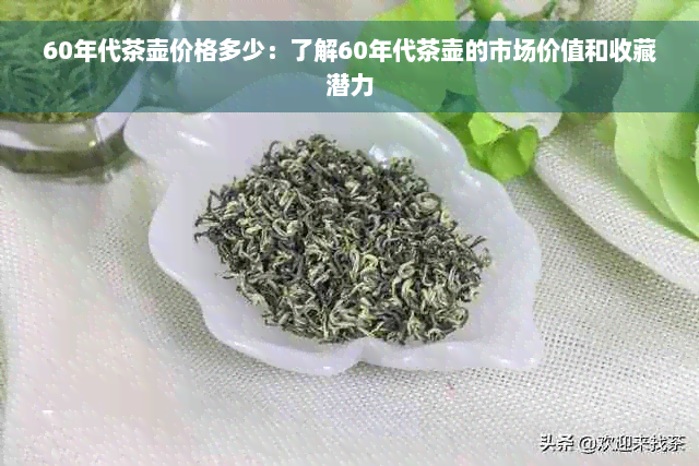 60年代茶壶价格多少：了解60年代茶壶的市场价值和收藏潜力