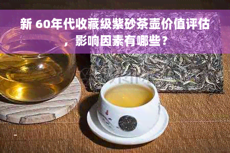 新 60年代收藏级紫砂茶壶价值评估，影响因素有哪些？