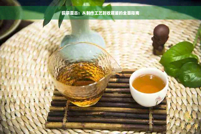 铜茶壶古：从制作工艺到收藏鉴的全面指南