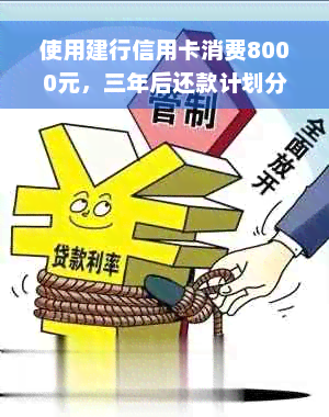 使用建行信用卡消费8000元，三年后还款计划分析：包含详细费用及可能的利息