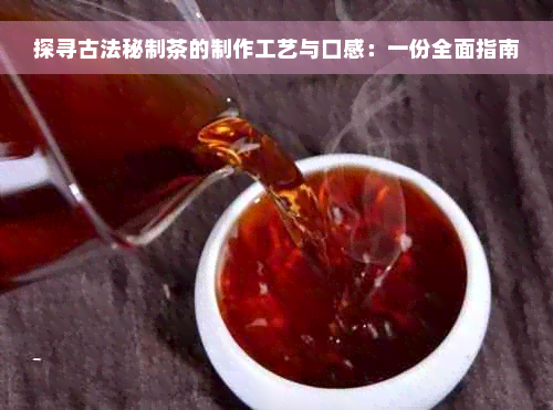 探寻古法秘制茶的制作工艺与口感：一份全面指南