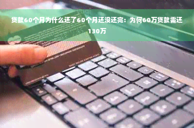 贷款60个月为什么还了60个月还没还完：为何60万贷款需还130万