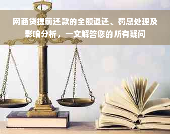 网商贷提前还款的全额退还、罚息处理及影响分析，一文解答您的所有疑问