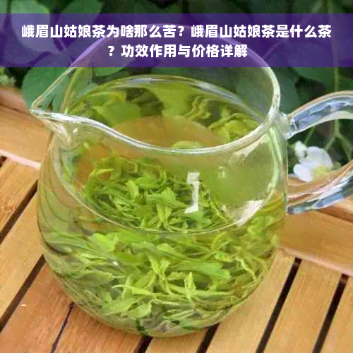 峨眉山姑娘茶为啥那么苦？峨眉山姑娘茶是什么茶？功效作用与价格详解