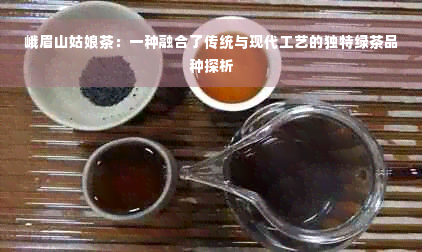 峨眉山姑娘茶：一种融合了传统与现代工艺的独特绿茶品种探析