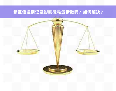 新征信逾期记录影响微粒贷借款吗？如何解决？