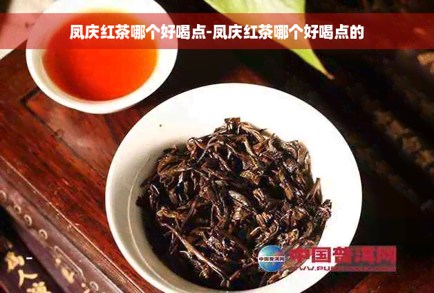 凤庆红茶哪个好喝点-凤庆红茶哪个好喝点的