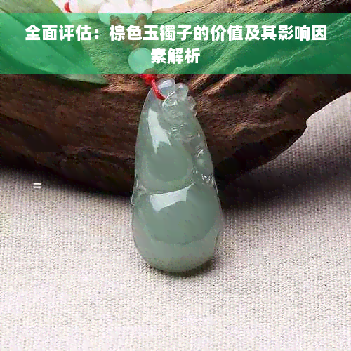 全面评估：棕色玉镯子的价值及其影响因素解析