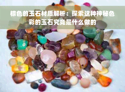 棕色的玉石材质解析：探索这种神秘色彩的玉石究竟是什么做的