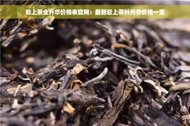 岩上茶业升华价格表官网：最新岩上茶叶升华价格一览