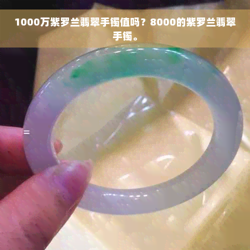 1000万紫罗兰翡翠手镯值吗？8000的紫罗兰翡翠手镯。