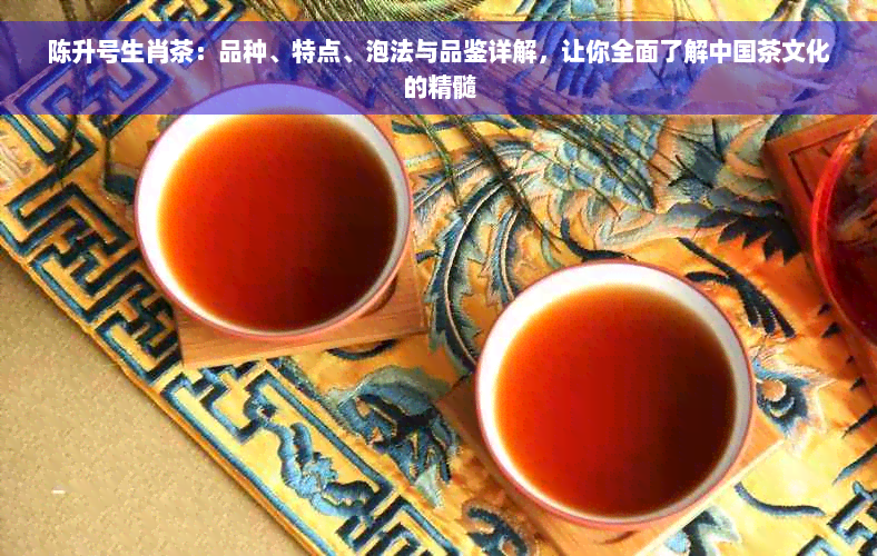 陈升号生肖茶：品种、特点、泡法与品鉴详解，让你全面了解中国茶文化的精髓