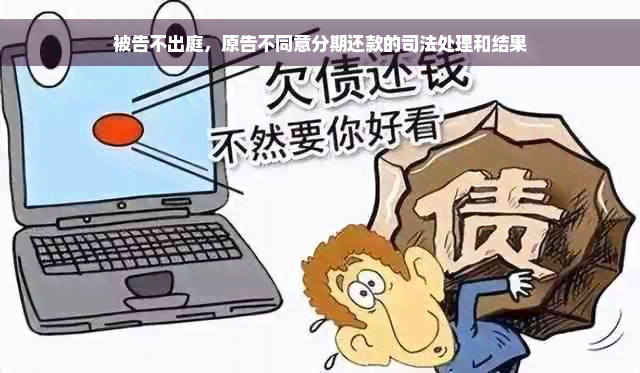 被告不出庭，原告不同意分期还款的司法处理和结果