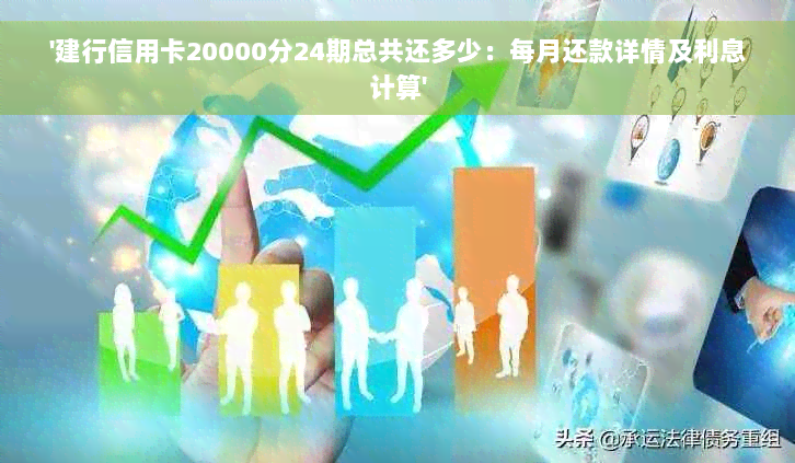 '建行信用卡20000分24期总共还多少：每月还款详情及利息计算'