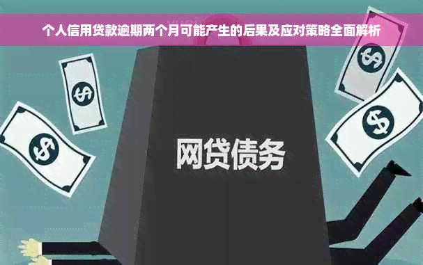 个人信用贷款逾期两个月可能产生的后果及应对策略全面解析