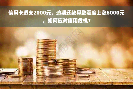 信用卡透支2000元，逾期还款导致额度上涨6000元，如何应对信用危机？