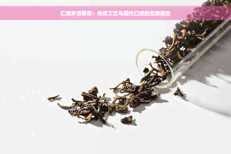 仁增多吉砖茶：传统工艺与现代口感的完美融合