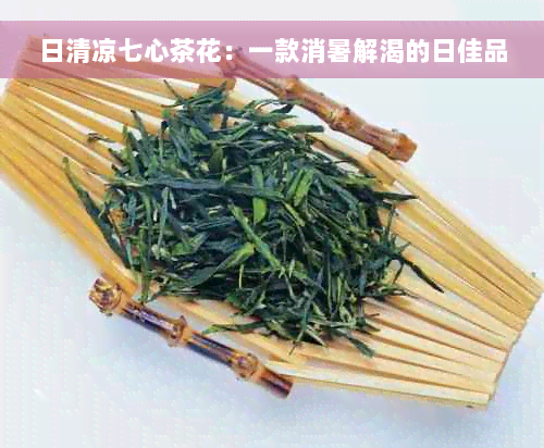 日清凉七心茶花：一款消暑解渴的日佳品