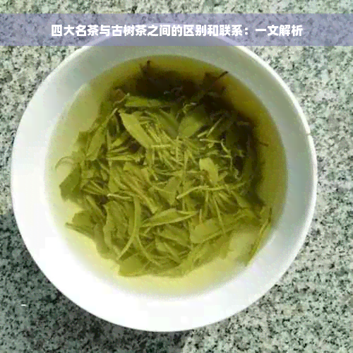 四大名茶与古树茶之间的区别和联系：一文解析