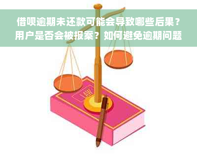 借呗逾期未还款可能会导致哪些后果？用户是否会被报案？如何避免逾期问题？