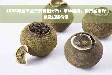 2008年金尖藏茶的价格分析：市场趋势，消费者偏好以及投资价值