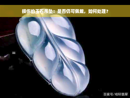 损伤的玉石吊坠：是否仍可佩戴，如何处理？