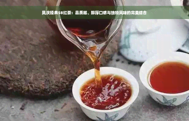 凤庆经典58红茶：品质越、醇厚口感与独特风味的完美结合