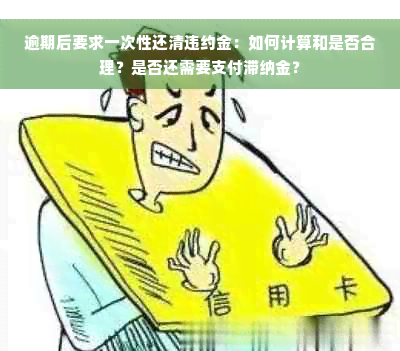 逾期后要求一次性还清违约金：如何计算和是否合理？是否还需要支付滞纳金？