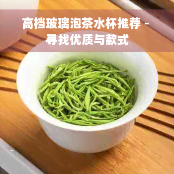 高档玻璃泡茶水杯推荐 - 寻找优质与款式