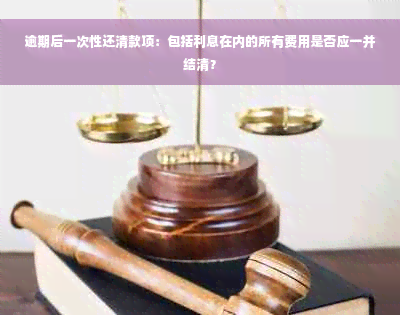 逾期后一次性还清款项：包括利息在内的所有费用是否应一并结清？