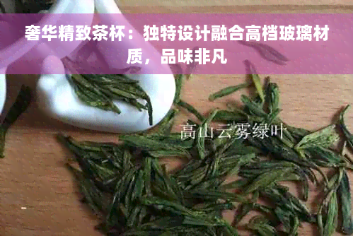 奢华精致茶杯：独特设计融合高档玻璃材质，品味非凡