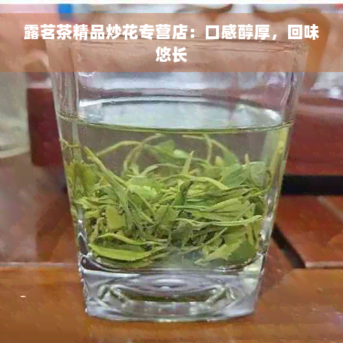 露茗茶精品炒花专营店：口感醇厚，回味悠长