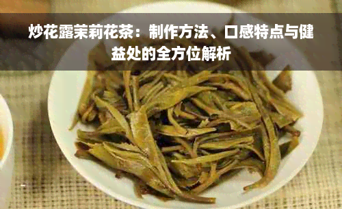 炒花露茉莉花茶：制作方法、口感特点与健益处的全方位解析