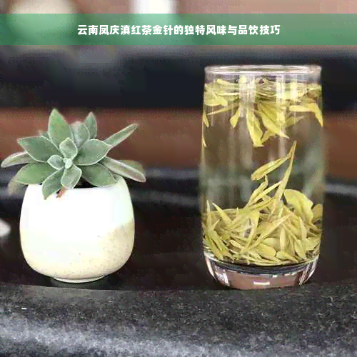 云南凤庆滇红茶金针的独特风味与品饮技巧