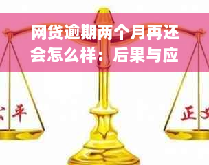 网贷逾期两个月再还会怎么样：后果与应对策略