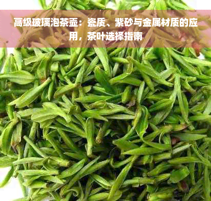 高级玻璃泡茶壶：瓷质、紫砂与金属材质的应用，茶叶选择指南