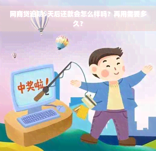 网商贷逾期5天后还款会怎么样吗？再用需要多久？