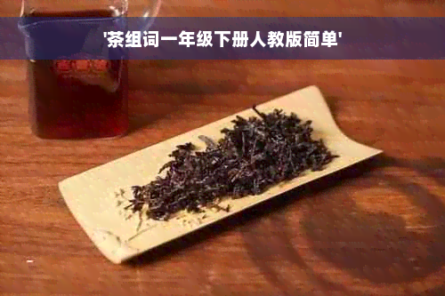 '茶组词一年级下册人教版简单'