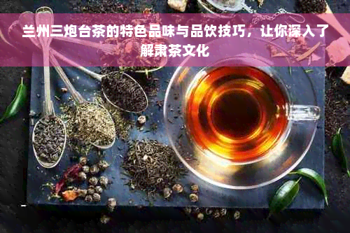 兰州三炮台茶的特色品味与品饮技巧，让你深入了解肃茶文化